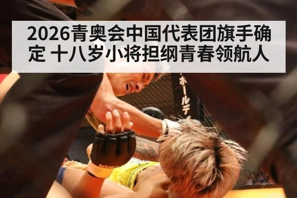2026青奥会中国代表团旗手确定 十八岁小将担纲青春领航人