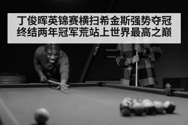 丁俊晖英锦赛横扫希金斯强势夺冠终结两年冠军荒站上世界最高之巅